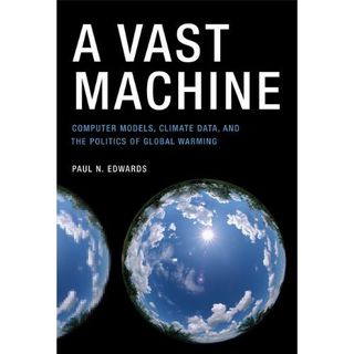 A Vast Machine Computer Models, Climate Data, and the Politics of Global Warming