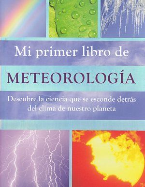 Mi Primer Libro De Meteorología: Descubre La Ciencia Que Se Esconde Detrás Del Clima De Nuestro Planeta