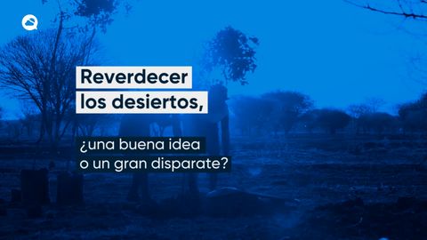  Reverdecer los desiertos, ¿una buena idea o un gran disparate?