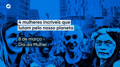4 mulheres incríveis que lutam pelo nosso planeta